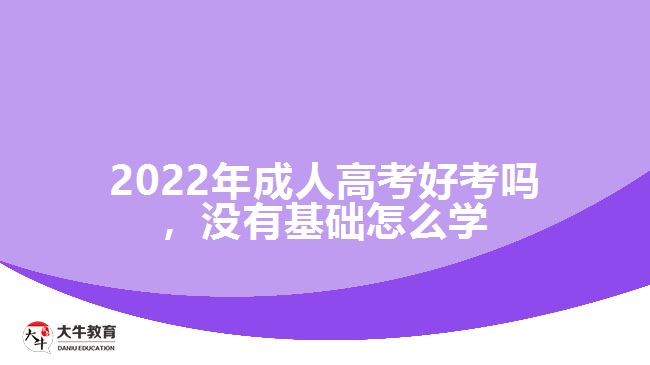 成人高考好考嗎，沒有基礎(chǔ)怎么學(xué)
