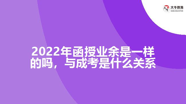 2022年函授業(yè)余是一樣的嗎，與成考是什么關(guān)系