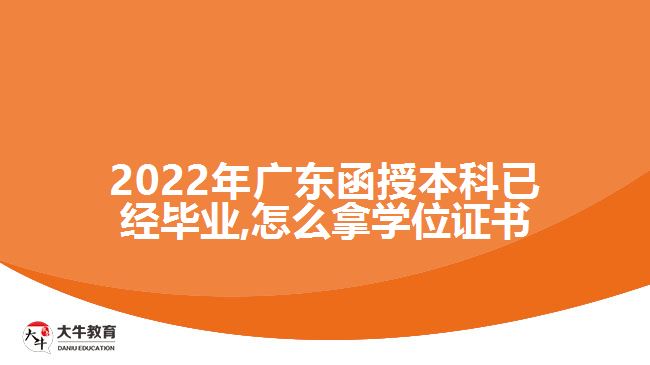 2022年廣東函授本科已經(jīng)畢業(yè),怎么拿學(xué)位證書(shū)