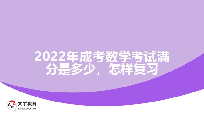 2022年成考數(shù)學考試滿分是多少，怎樣復習