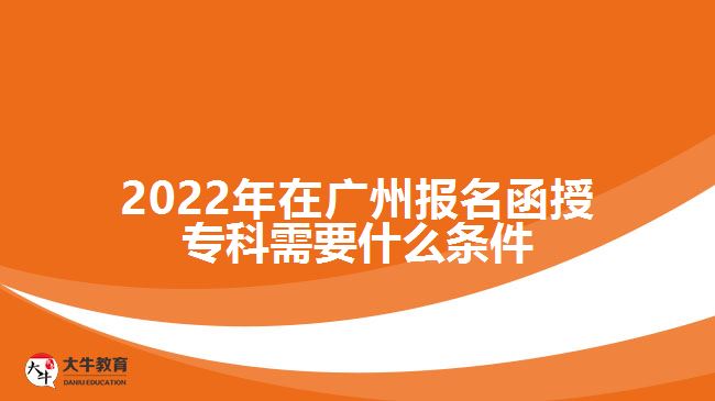 2022年在廣州報名函授?？菩枰裁礂l件