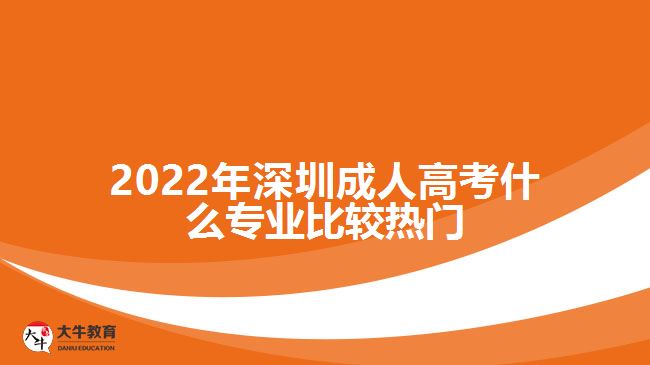 深圳成人高考什么專(zhuān)業(yè)比較熱門(mén)