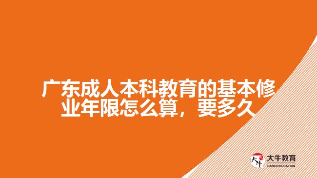 廣東成人本科教育的基本修業(yè)年限怎么算，要多久
