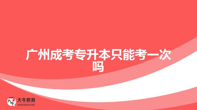 廣州成考專(zhuān)升本只能考一次嗎