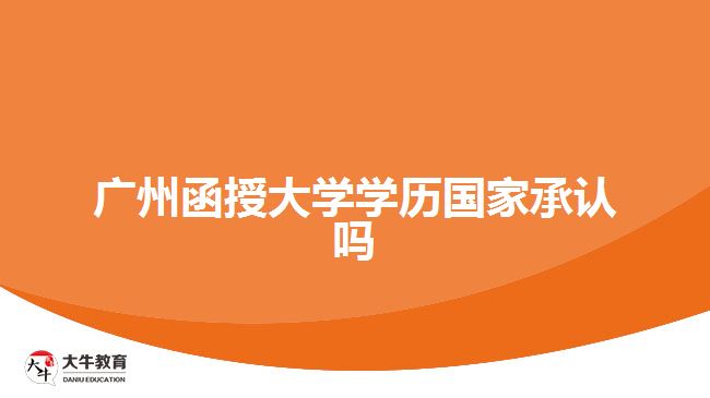 廣州函授大學(xué)學(xué)歷國(guó)家承認(rèn)嗎