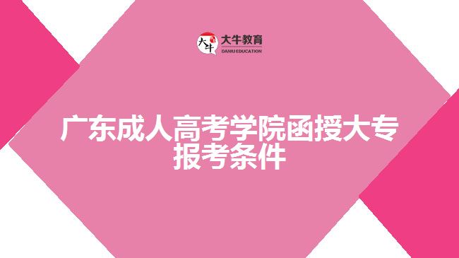 廣東成人高考學(xué)院函授大專(zhuān)報(bào)考條件