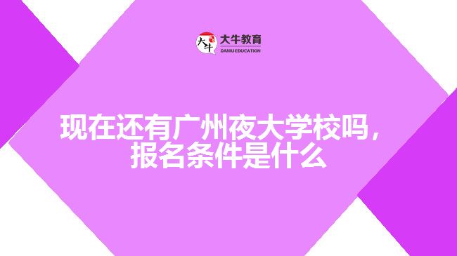 現(xiàn)在還有廣州夜大學(xué)校嗎，報(bào)名條件是什么