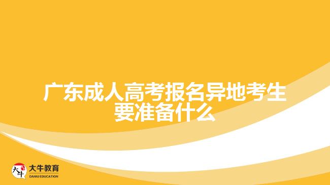廣東成人高考報名異地考生要準(zhǔn)備什么