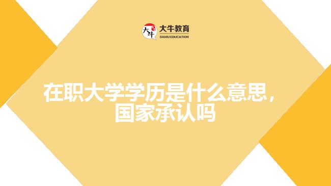 在職大學(xué)學(xué)歷是什么意思，國家承認(rèn)嗎