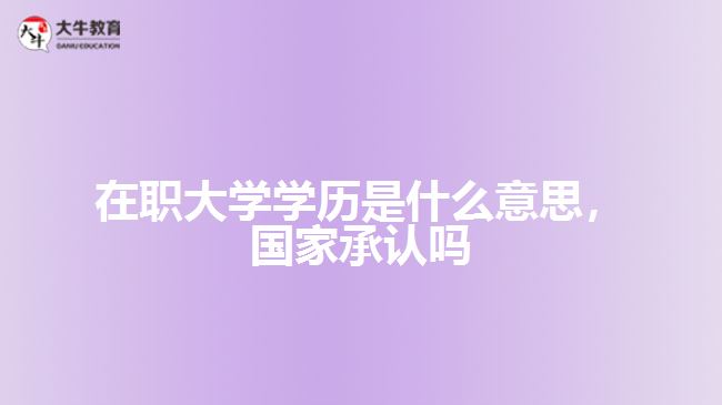 在職大學(xué)學(xué)歷是什么，國家承認(rèn)嗎