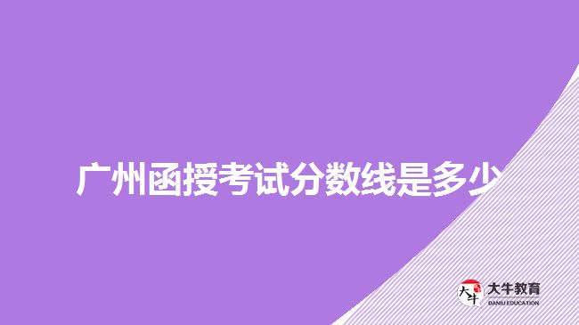 廣州函授考試分?jǐn)?shù)線(xiàn)是多少
