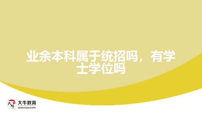 業(yè)余本科屬于統(tǒng)招嗎，有學士學位嗎