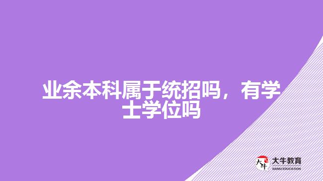 業(yè)余本科屬于統(tǒng)招嗎，有學(xué)士學(xué)位嗎