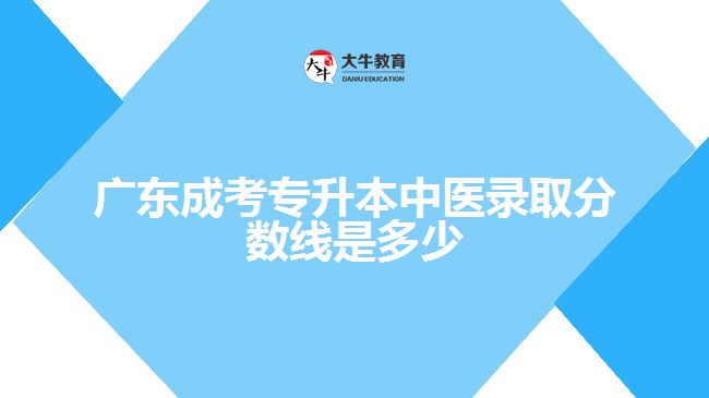 廣東成考專升本中醫(yī)錄取分數線是多少