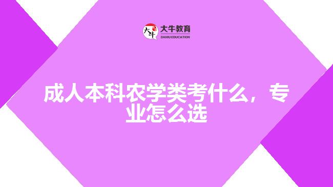 成人本科農(nóng)學類考什么，專業(yè)怎么選