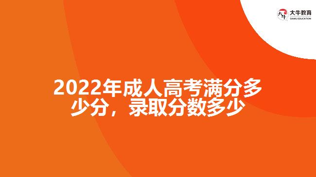 2022年成人高考滿分多少分，錄取分?jǐn)?shù)多少