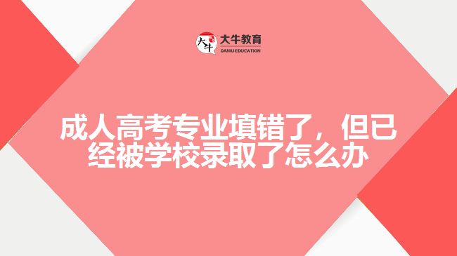 成人高考專業(yè)填錯了，但已經(jīng)被學(xué)校錄取了怎么辦