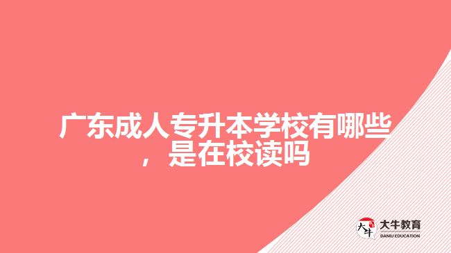廣東成人專升本學(xué)校有哪些，是在校讀嗎