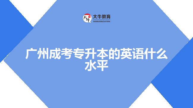 廣州成考專升本的英語(yǔ)什么水平