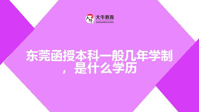 東莞函授本科一般幾年學(xué)制，是什么學(xué)歷