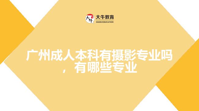 廣州成人本科有攝影專(zhuān)業(yè)嗎，有哪些專(zhuān)業(yè)