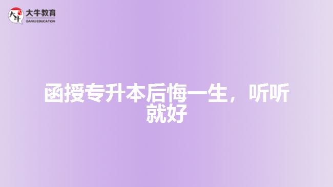 函授專升本后悔一生，聽聽就好