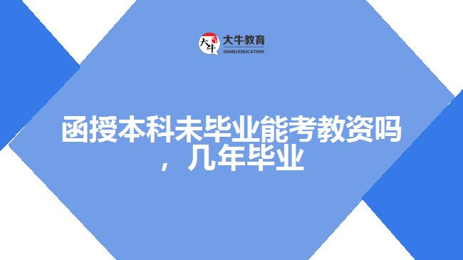 函授本科未畢業(yè)能考教資嗎，幾年畢業(yè)