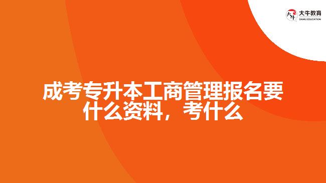 成考專升本工商管理報名要什么資料，考什么