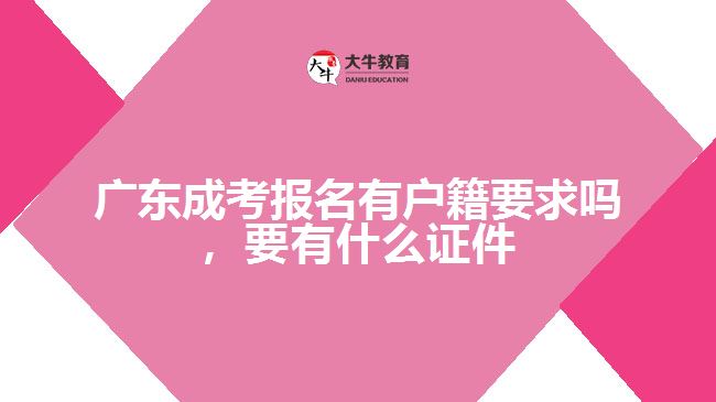 廣東成考報(bào)名有戶籍要求嗎，要有什么證件