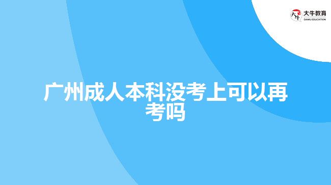 廣州成人本科沒(méi)考上可以再考嗎