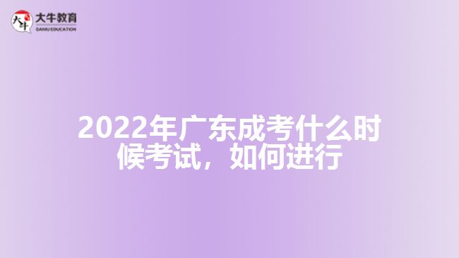 2022年廣東成考什么時(shí)候考試，如何進(jìn)行