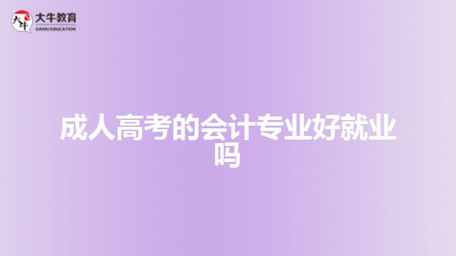 成人高考的會(huì)計(jì)專業(yè)好就業(yè)嗎