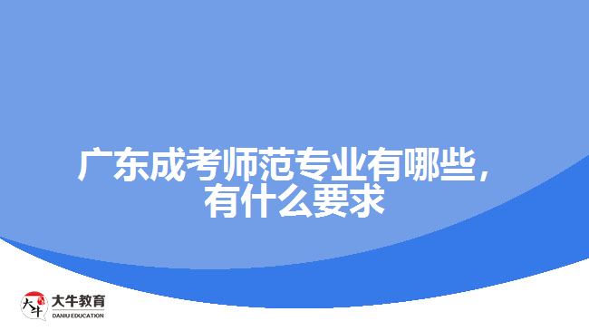 廣東成考師范專業(yè)有哪些，有什么要求