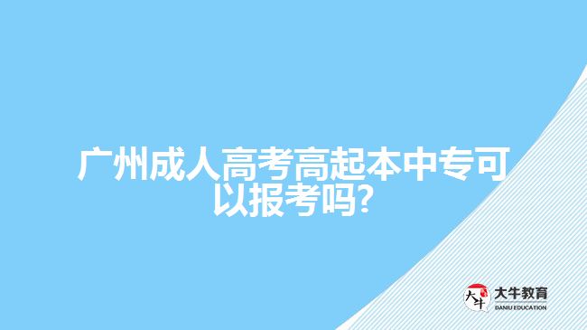 廣州成人高考高起本中?？梢詧?bào)考嗎?