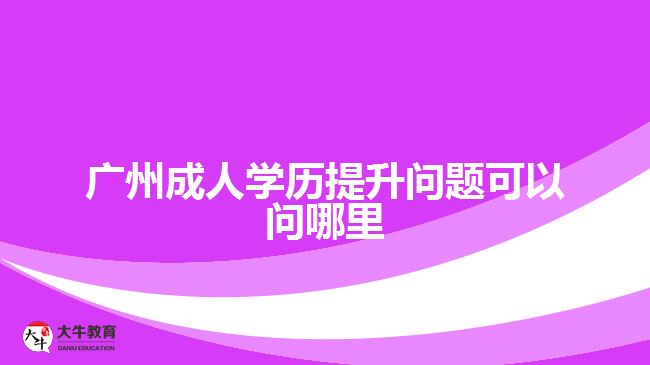 廣州成人學歷提升問題可以問哪里