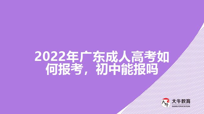 2022年廣東成人高考如何報(bào)考，初中能報(bào)嗎