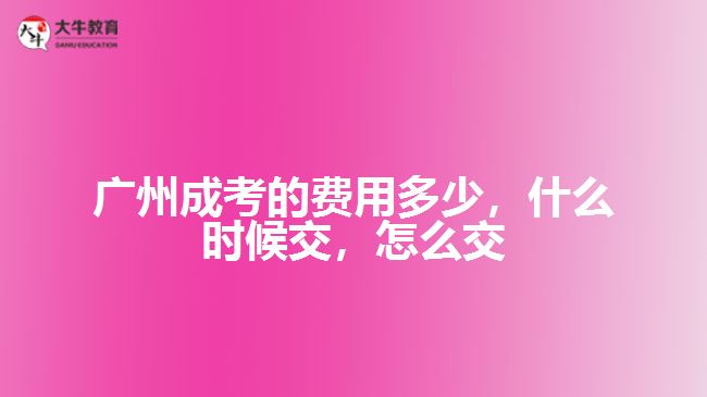 廣州成考的費(fèi)用多少，什么時(shí)候交，怎么交