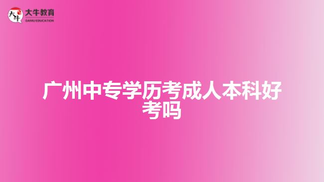 廣州中專學歷考成人本科好考嗎
