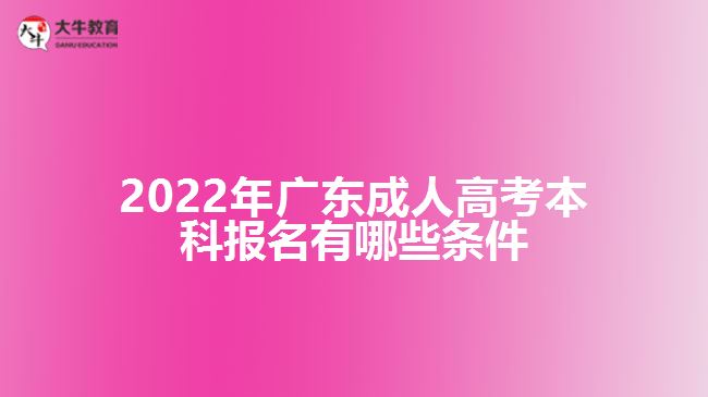 2022年廣東成人高考本科報(bào)名有哪些條件