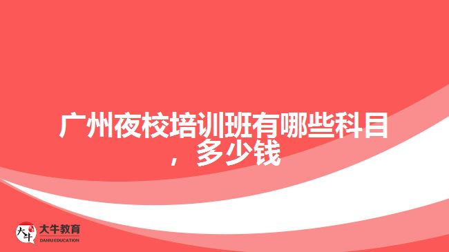 廣州夜校培訓班有哪些科目，多少錢