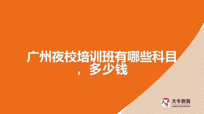廣州夜校培訓班有哪些科目多少錢