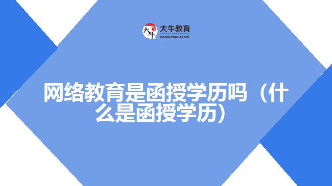 網(wǎng)絡(luò)教育是函授學歷嗎（什么是函授學歷）