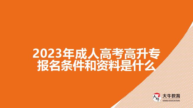 2023年成人高考高升專(zhuān)報(bào)名條件和資料是什么