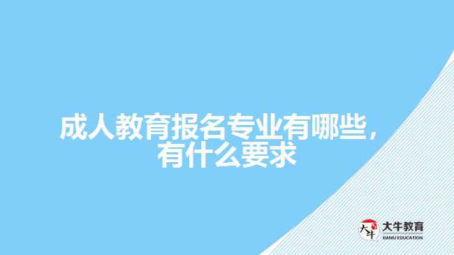 成人教育報名專業(yè)有哪些，有什么要求
