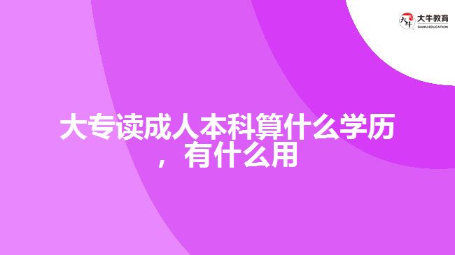 大專讀成人本科算什么學(xué)歷，有什么用