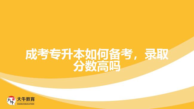 成考專升本如何備考，錄取分數(shù)高嗎