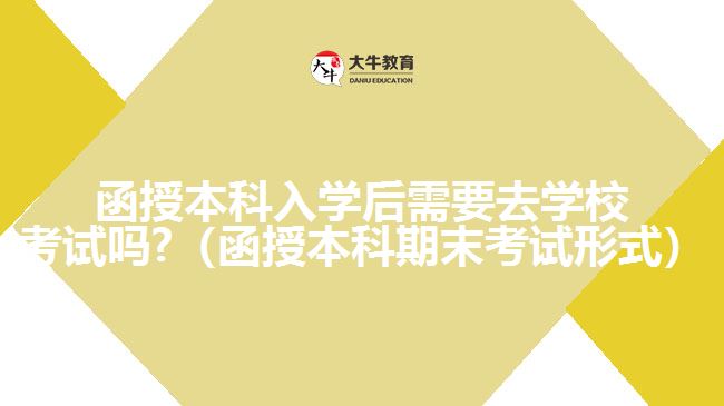 函授本科入學(xué)后需要去學(xué)?？荚噯?（函授本科期末考試形式）