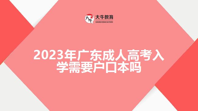 2023年廣東成人高考入學(xué)需要戶(hù)口本嗎
