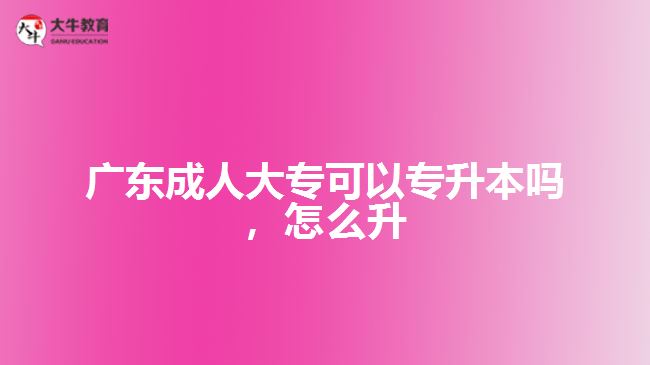 廣東成人大專(zhuān)可以專(zhuān)升本嗎，怎么升