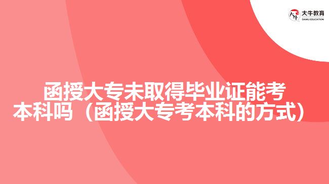 函授大專未取得畢業(yè)證能考本科嗎（函授大?？急究频姆绞剑? width='170' height='105'/></a></dt>
						<dd><a href=